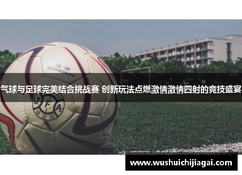 气球与足球完美结合挑战赛 创新玩法点燃激情激情四射的竞技盛宴