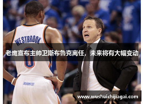 老鹰宣布主帅卫斯布鲁克离任，未来将有大幅变动