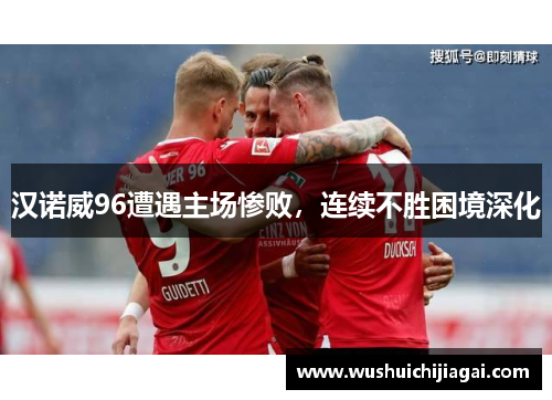 汉诺威96遭遇主场惨败，连续不胜困境深化
