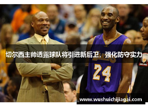 切尔西主帅透露球队将引进新后卫，强化防守实力