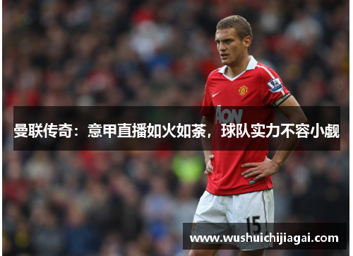 曼联传奇：意甲直播如火如荼，球队实力不容小觑