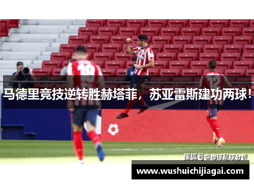 马德里竞技逆转胜赫塔菲，苏亚雷斯建功两球！
