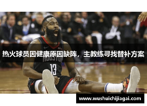 热火球员因健康原因缺阵，主教练寻找替补方案