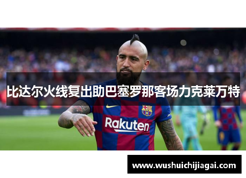 比达尔火线复出助巴塞罗那客场力克莱万特