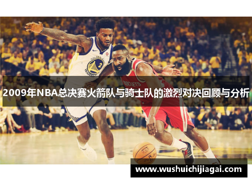 2009年NBA总决赛火箭队与骑士队的激烈对决回顾与分析