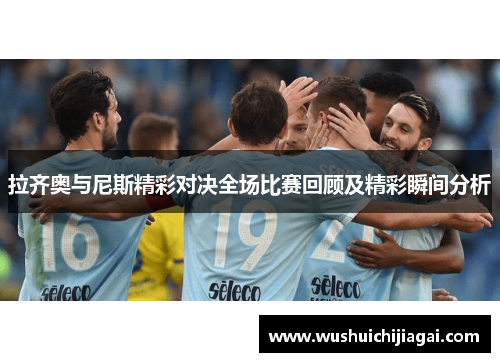 拉齐奥与尼斯精彩对决全场比赛回顾及精彩瞬间分析
