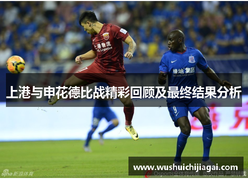 上港与申花德比战精彩回顾及最终结果分析