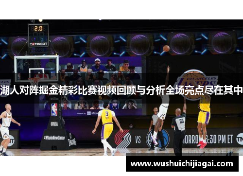 湖人对阵掘金精彩比赛视频回顾与分析全场亮点尽在其中