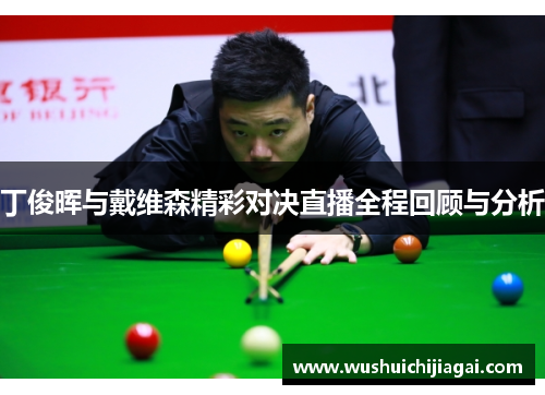 丁俊晖与戴维森精彩对决直播全程回顾与分析
