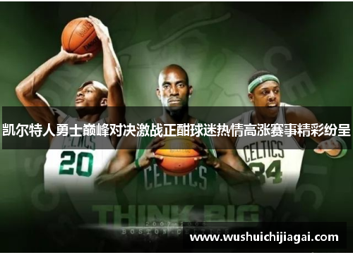 凯尔特人勇士巅峰对决激战正酣球迷热情高涨赛事精彩纷呈
