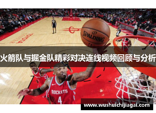 火箭队与掘金队精彩对决连线视频回顾与分析