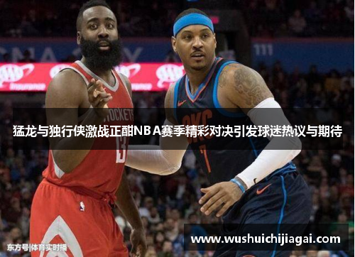 猛龙与独行侠激战正酣NBA赛季精彩对决引发球迷热议与期待
