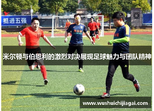 米尔顿与伯恩利的激烈对决展现足球魅力与团队精神