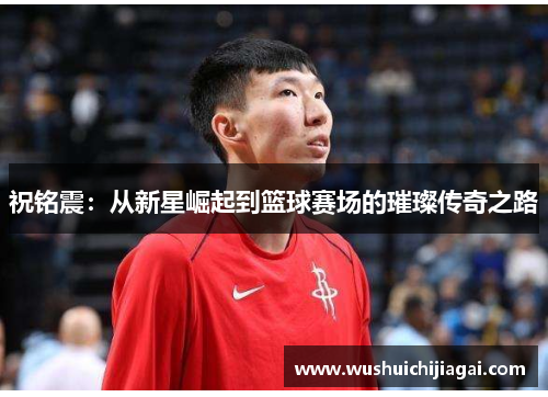 祝铭震：从新星崛起到篮球赛场的璀璨传奇之路