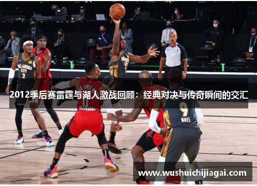 2012季后赛雷霆与湖人激战回顾：经典对决与传奇瞬间的交汇