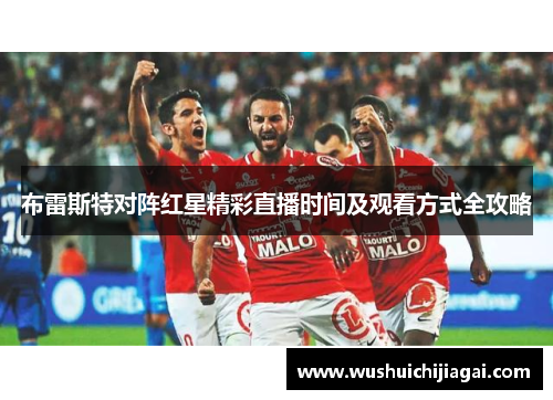 布雷斯特对阵红星精彩直播时间及观看方式全攻略